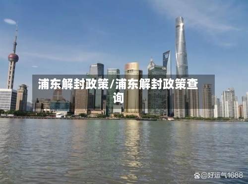 浦东解封政策/浦东解封政策查询-第3张图片