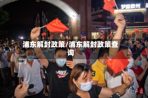 浦东解封政策/浦东解封政策查询