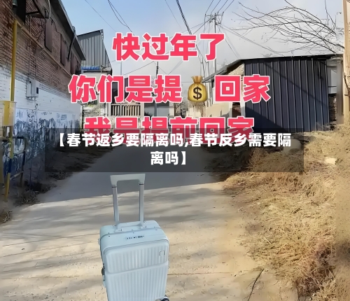 【春节返乡要隔离吗,春节反乡需要隔离吗】