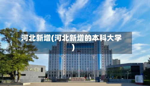 河北新增(河北新增的本科大学)