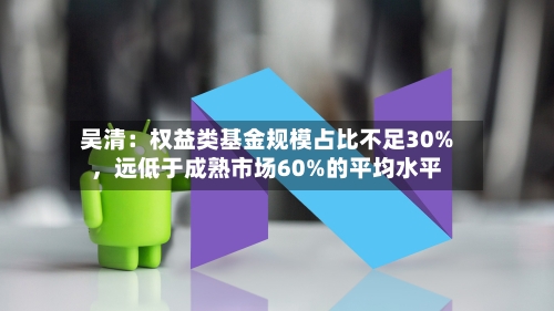 吴清：权益类基金规模占比不足30%，远低于成熟市场60%的平均水平