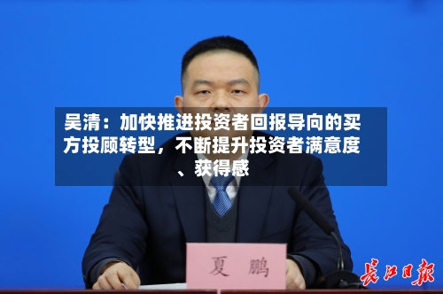 吴清：加快推进投资者回报导向的买方投顾转型，不断提升投资者满意度、获得感-第3张图片
