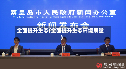 全面提升生态(全面提升生态环境质量)-第3张图片