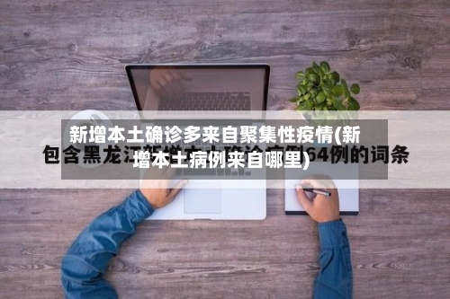 新增本土确诊多来自聚集性疫情(新增本土病例来自哪里)
